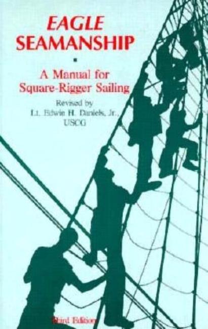 Item #283357 Eagle Seamanship: A Manual for Square-Rigger Sailing. Edwin H. Daniels