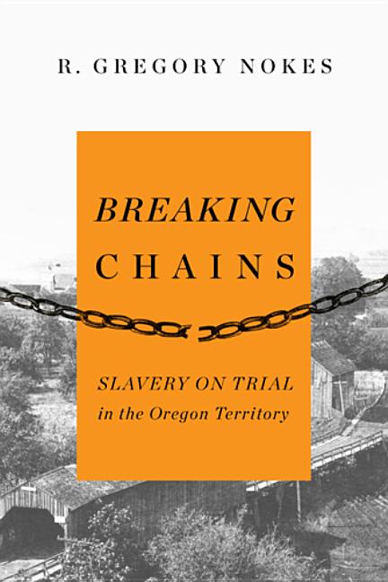 Item #336235 Breaking Chains: Slavery on Trial in the Oregon Territory. R. Gregory Nokes