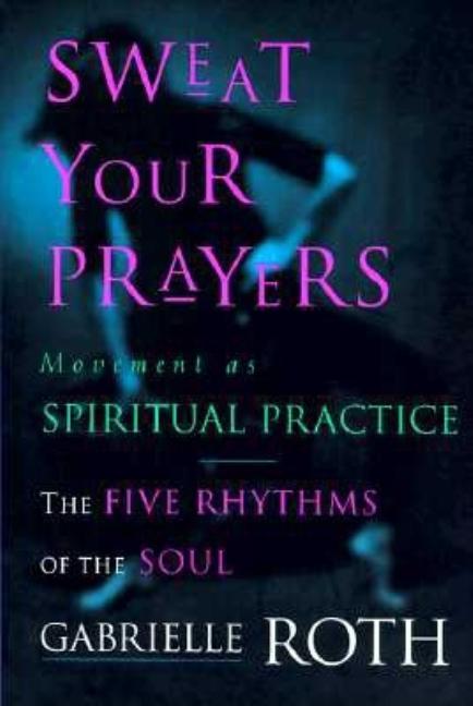 Item #259570 Sweat Your Prayers: The Five Rhythms of the Soul -- Movement as Spiritual Practice....