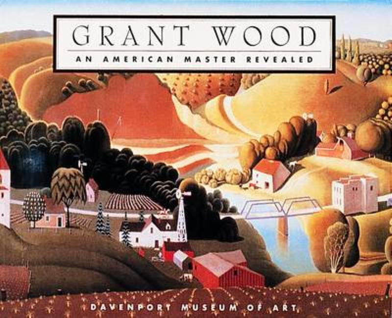 Item #328164 Grant Wood: An American Master Revealed. Grant Wood, Davenport Museum of Art