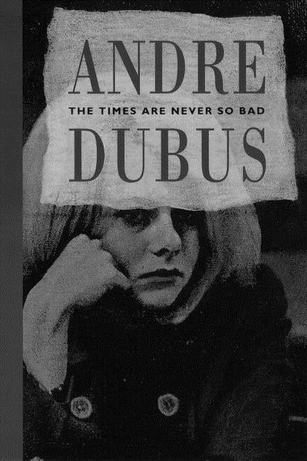 Item #249749 The Times Are Never So Bad: A Novella and Eight Short Stories. Andre Dubus