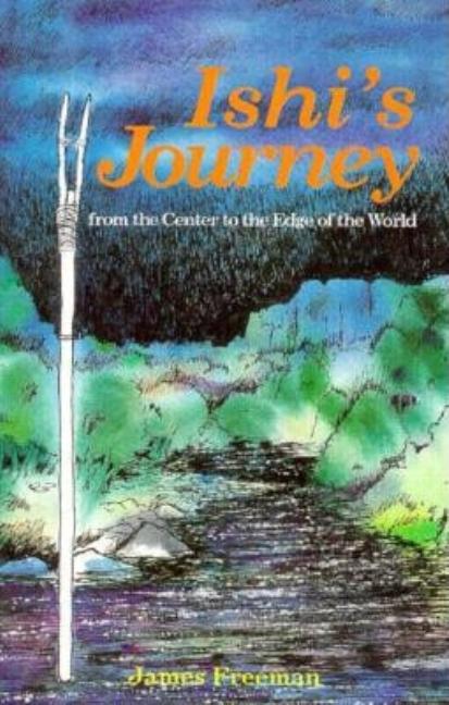 Item #238457 Ishi's Journey: From the Center to the Edge of the World. James A. Freeman