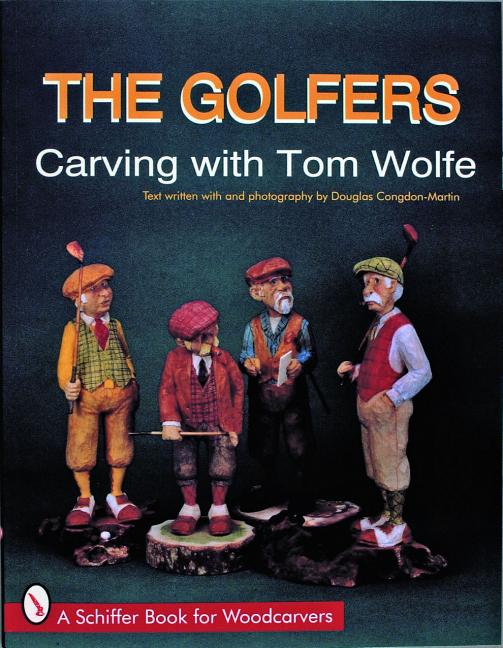 Item #97963 The Golfers: Carving With Tom Wolfe (Schiffer Book for Woodcarvers). Douglas...