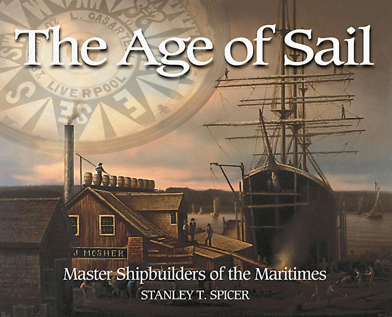 Item #321635 The Age of Sail: Master Shipbuilders of the Maritimes (Formac Illustrated History)....