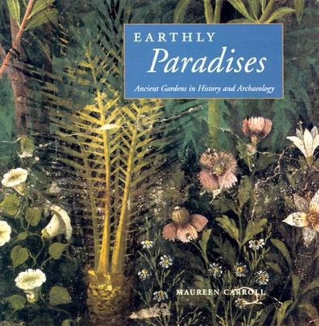 Item #253670 Earthly Paradises: Ancient Gardens in History and Archaeology. Maureen Carroll