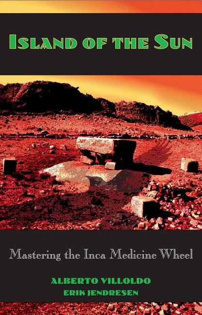Item #143314 Island of the Sun: Mastering the Inca Medicine Wheel. Alberto Villoldo, Erik, Jendresen
