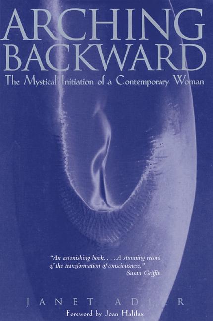 Item #101903 Arching Backward: The Mystical Initiation of a Contemporary Woman. Janet Adler
