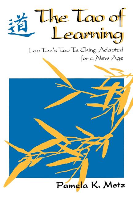 Item #327715 The Tao of Learning: Lao Tzu's Tao Te Ching Adapted for a New Age. Lao Tzu, Pamela Metz