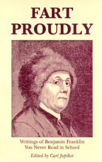 Item #318184 Fart Proudly: Writings of Benjamin Franklin You Never Read in School. Benjamin Franklin