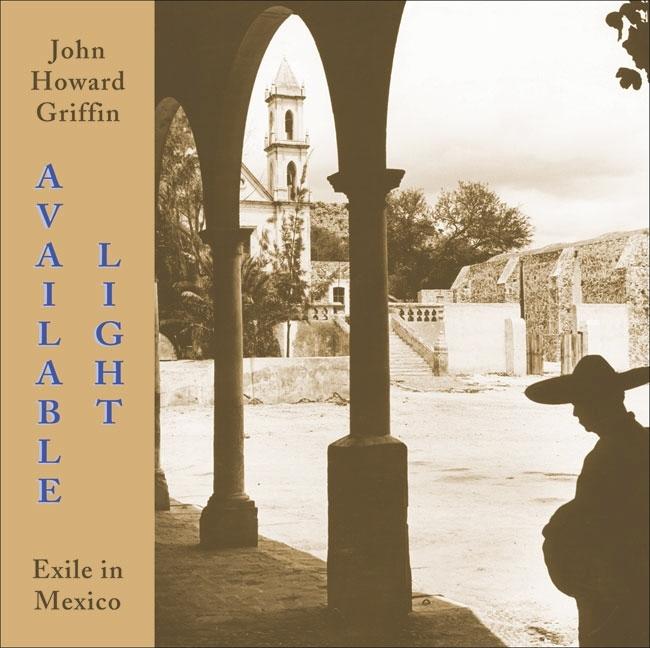 Item #297931 Available Light: Exile in Mexico. John Howard Griffin