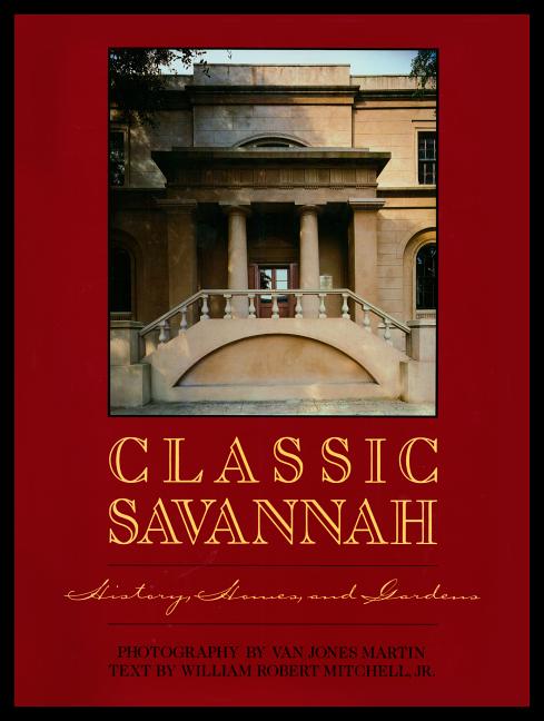 Item #351077 Classic Savannah: History, Homes, and Gardens. William Robert Mitchell Jr