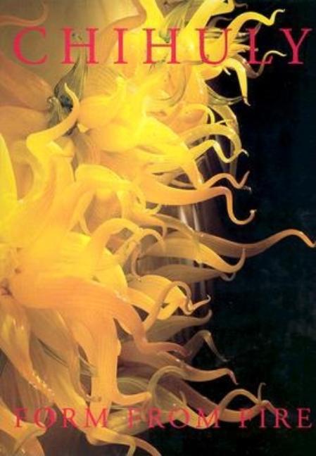 Item #219507 Chihuly : Form from Fire. HENRY GELDZAHLER DALE CHIHULY, FLA. MUSEUM OF ARTS AND...