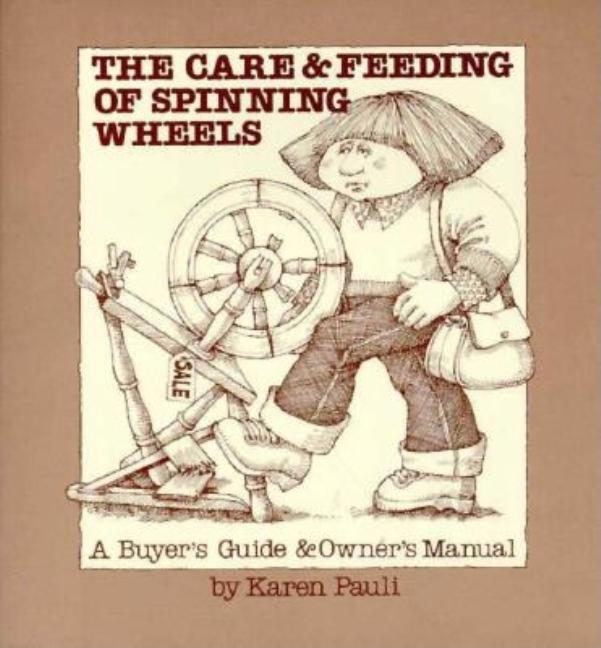 Item #331430 Care & Feeding of Spinning Wheels: A Buyer's Guide & Owner's Manual. Karen Pauli
