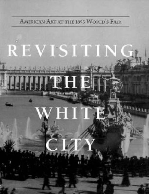 Item #73190 Revisiting the White City: American Art at the 1893 World's Fair. National Museum of...