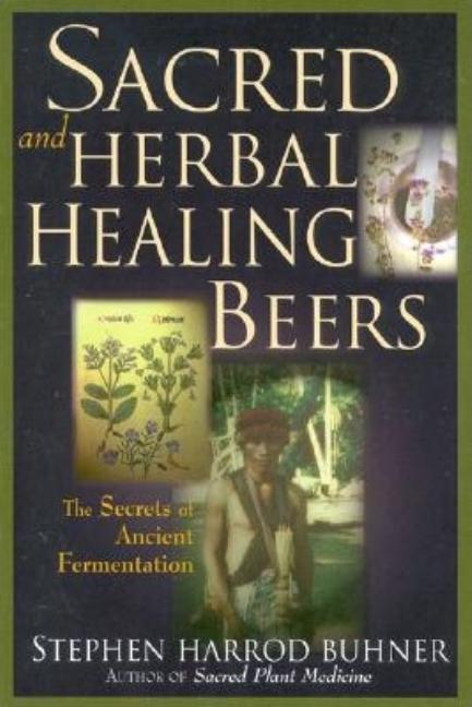 Item #339369 Sacred and Herbal Healing Beers: The Secrets of Ancient Fermentation. Stephen Harrod...