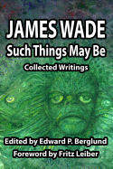 Item #355528 Such Things May Be: Collected Writings. James Wade