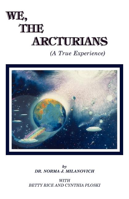 Item #314189 We The Arcturians: A True Experience. Dr Norma J Milanovich, Cynthia, Ploski, Betty,...