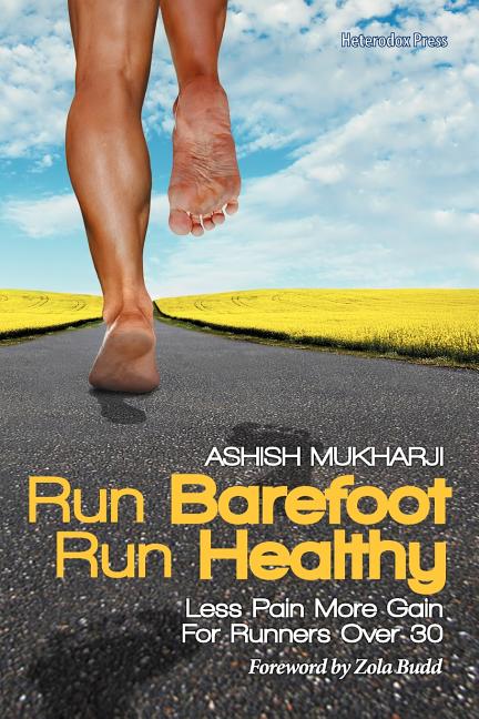 Item #224313 Run Barefoot Run Healthy: Less Pain More Gain For Runners Over 30. Ashish Mukharji