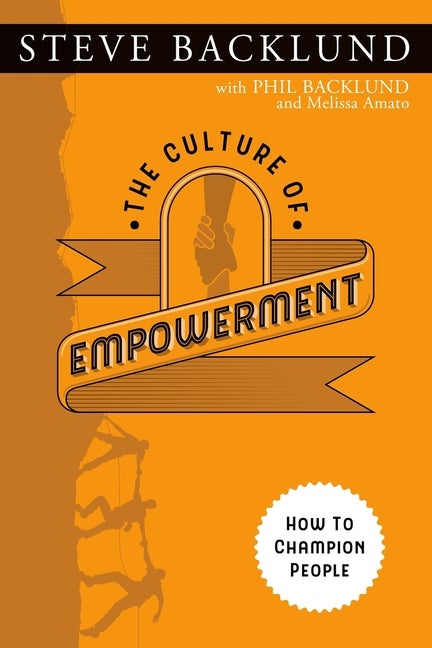 Item #243129 The Culture of Empowerment: How to Champion People. Phil Backlund Steve Backlund