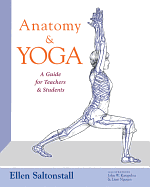 Item #344726 Anatomy and Yoga: A Guide for Teachers and Students. Ellen Saltonstall
