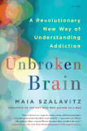 Item #345548 Unbroken Brain: A Revolutionary New Way of Understanding Addiction. Maia Szalavitz