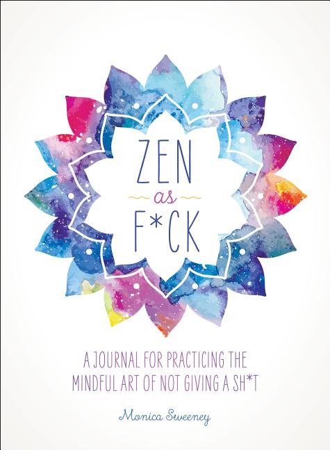 Item #323850 Zen as F*ck: A Journal for Practicing the Mindful Art of Not Giving a Sh*t. Alyssa...