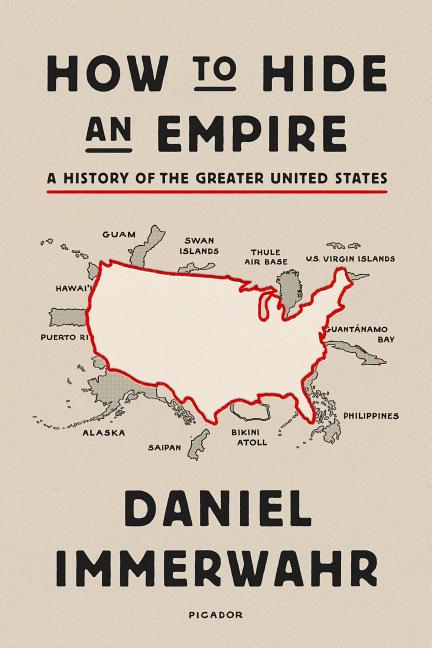Item #441120 How to Hide an Empire: A History of the Greater United States. Daniel Immerwahr
