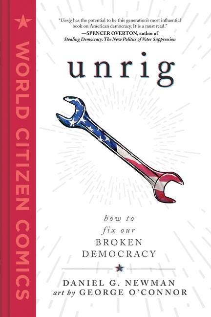Item #322027 Unrig: How to Fix Our Broken Democracy (World Citizen Comics). Daniel G. Newman