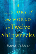 Item #355671 A History of the World in Twelve Shipwrecks. David Gibbins
