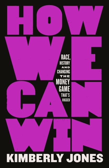 Item #294797 How We Can Win: Race, History and Changing the Money Game That's Rigged. Kimberly Jones