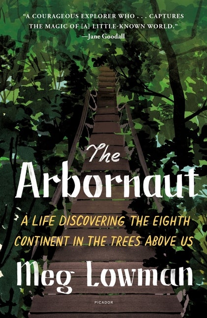 Item #304087 The Arbornaut: A Life Discovering the Eighth Continent in the Trees Above Us. Meg...