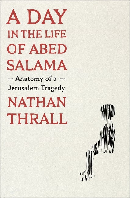 Item #345036 A Day in the Life of Abed Salama: Anatomy of a Jerusalem Tragedy. Nathan Thrall