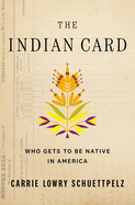 Item #443649 Indian Card: Who Gets to Be Native in America. Carrie Lowry Schuettpelz