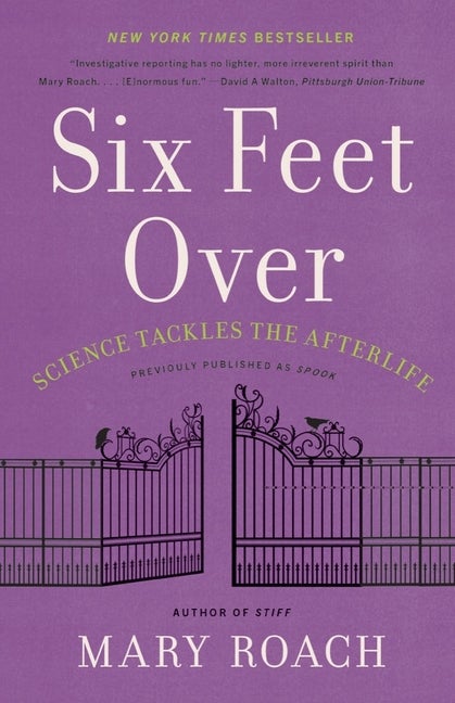 Item #315695 Six Feet Over: Science Tackles the Afterlife. Mary Roach