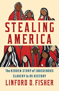 Item #440226 Stealing America: The Hidden Story of Indigenous Slavery in U.S. History. Linford D....