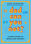 Item #429088 Dad Can You Not?: A Dad's Guide to Being Less Cringey. Chip Leighton