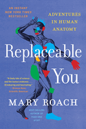 Item #447307 Replaceable You: Adventures in Human Anatomy. Mary Roach