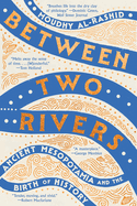Item #445852 Between Two Rivers: Ancient Mesopotamia and the Birth of History. Moudhy Al-Rashid
