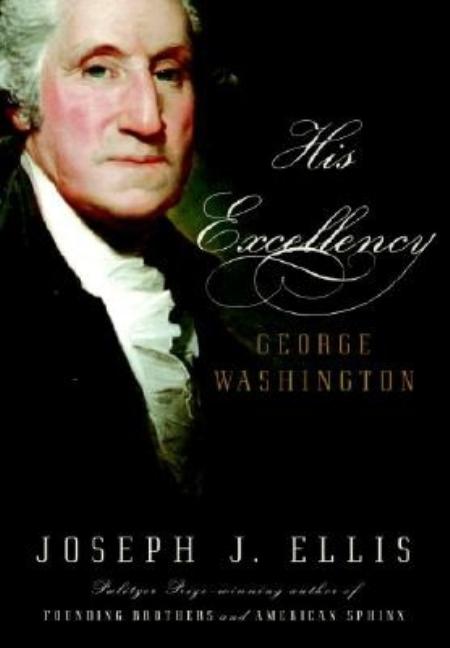 Item #248237 His Excellency: George Washington. George Washington, Joseph J. Ellis