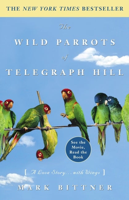 Item #338711 The Wild Parrots of Telegraph Hill: A Love Story . . . with Wings. Mark Bittner