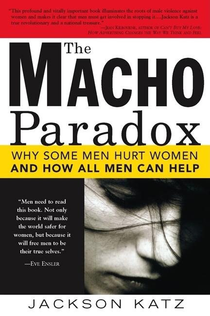 Item #335573 The Macho Paradox: Why Some Men Hurt Women and and How All Men Can Help. Jackson Katz