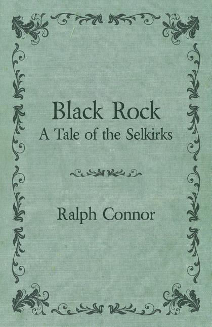 Item #76728 Black Rock - A Tale Of The Selkirks. Ralph Connor