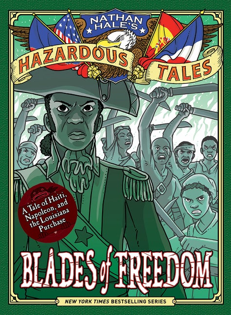 Item #351302 Blades of Freedom (Nathan Hale’s Hazardous Tales #10): A Tale of Haiti, Napoleon, and the Louisiana Purchase. Nathan Hale.
