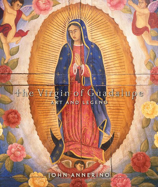 Item #237822 The Virgin of Guadalupe: Art and Legend. John Annerino