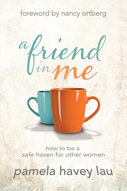 Item #250038 A Friend in Me: How to Be a Safe Haven for Other Women. Pamela Havey Lau