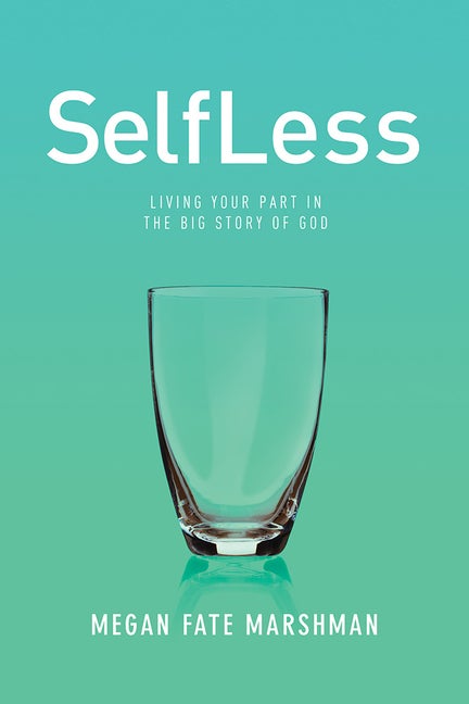 Item #219568 SelfLess: Living Your Part in the Big Story of God. Megan Marshman