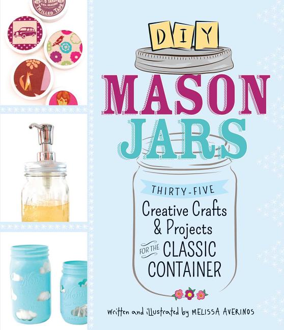 Item #160013 DIY Mason Jars: Thirty-Five Creative Crafts and Projects for the Classic Container....