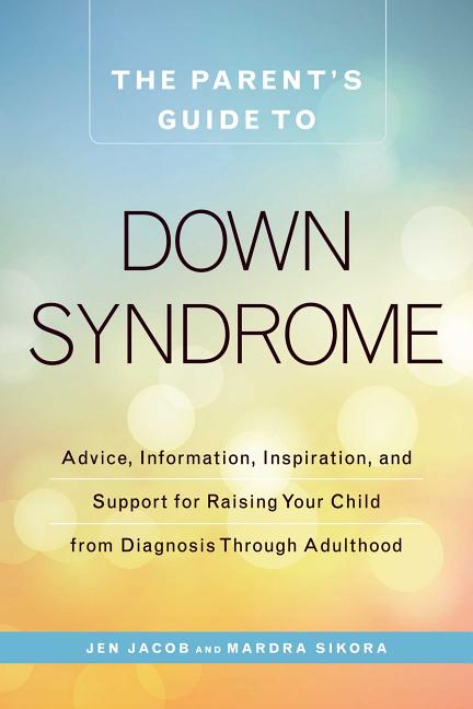 Item #304915 The Parent's Guide to Down Syndrome: Advice, Information, Inspiration, and Support...