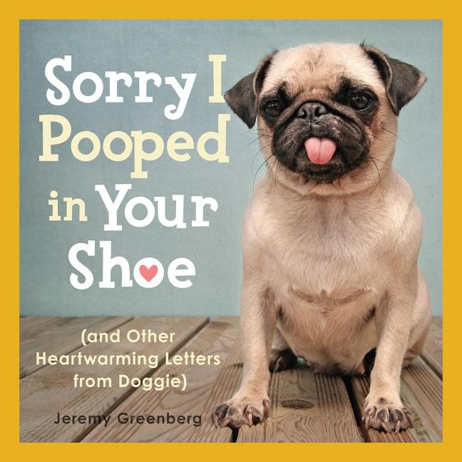 Item #221531 Sorry I Pooped in Your Shoe: (and Other Heartwarming Letters from Doggie). Jeremy...
