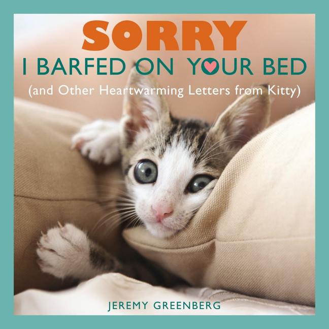 Item #242011 Sorry I Barfed on Your Bed (and Other Heartwarming Letters from Kitty). Jeremy...